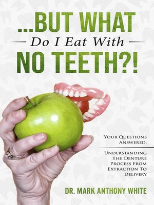 cover image of ... But What Do I Eat With No Teeth?! Your Questions Answered.  Understanding the Denture Process From Extraction to Delivery
